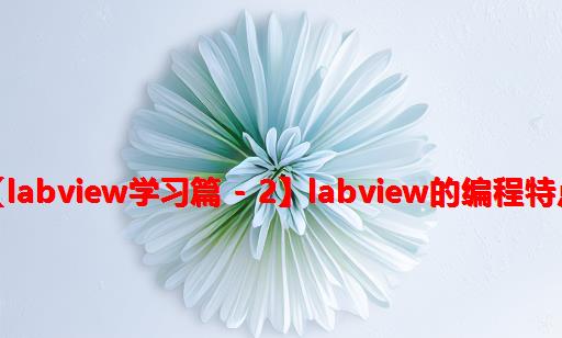 【LabVIEW学习篇 - 2】：LabVIEW的编程特点